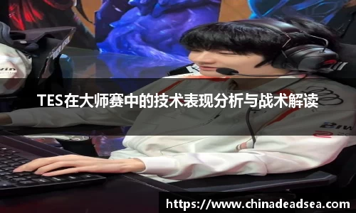 TES在大师赛中的技术表现分析与战术解读