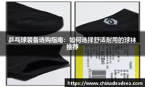 乒乓球装备选购指南：如何选择舒适耐用的球袜推荐