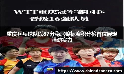 重庆乒乓球队以87分稳居锦标赛积分榜首位展现强劲实力